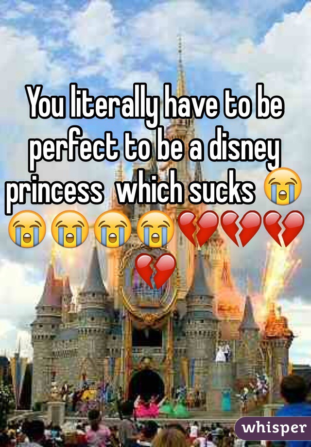 You literally have to be perfect to be a disney princess  which sucks 😭😭😭😭😭💔💔💔💔