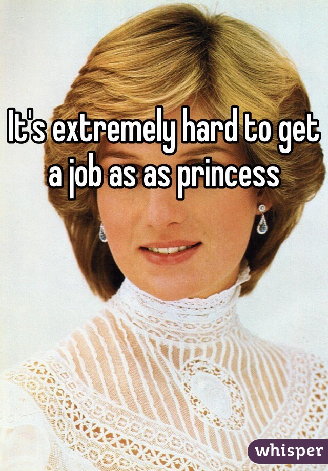 It's extremely hard to get a job as as princess