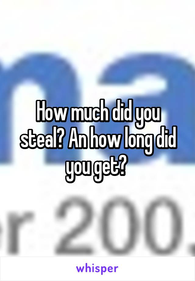 How much did you steal? An how long did you get? 
