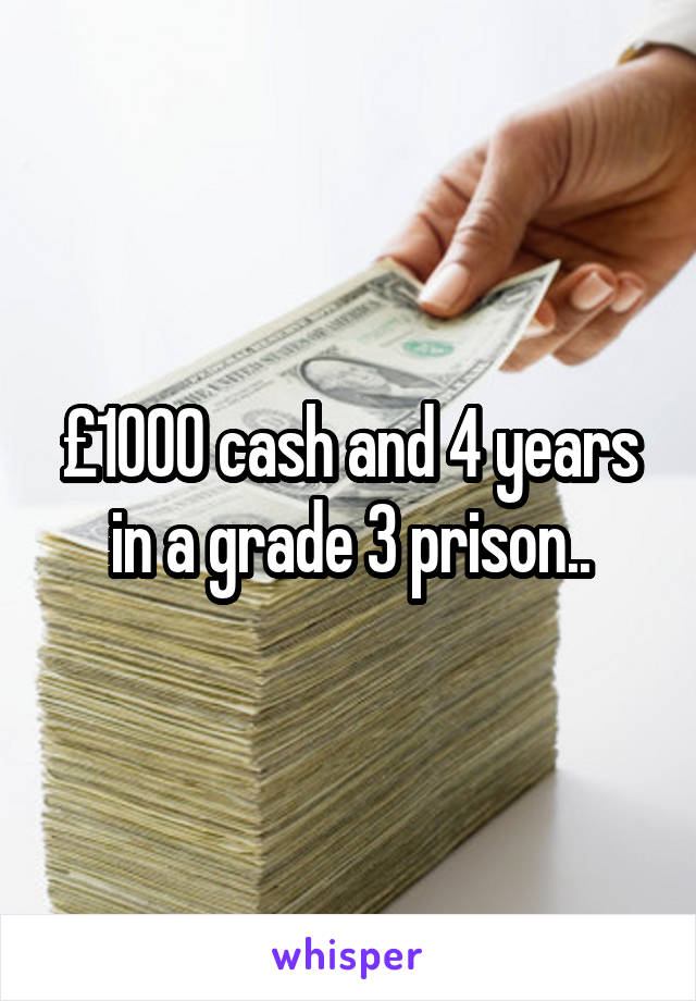 £1000 cash and 4 years in a grade 3 prison..