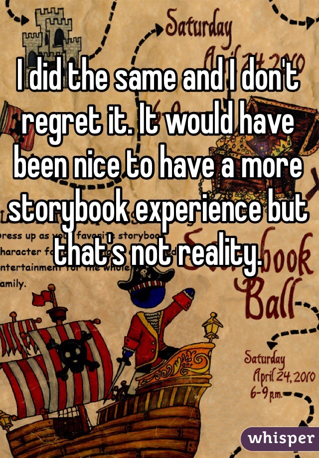 I did the same and I don't regret it. It would have been nice to have a more storybook experience but that's not reality.