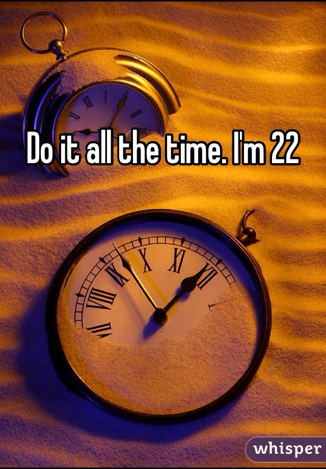 Do it all the time. I'm 22