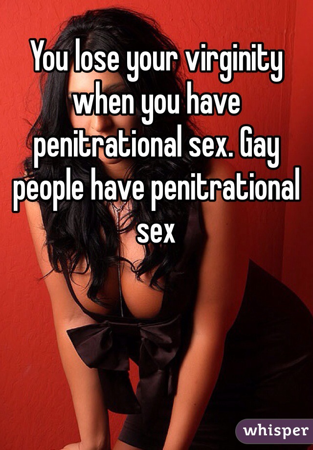 You lose your virginity when you have penitrational sex. Gay people have penitrational sex