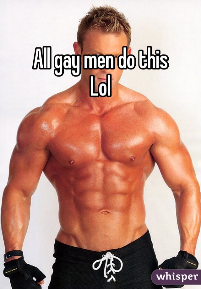 All gay men do this
Lol
