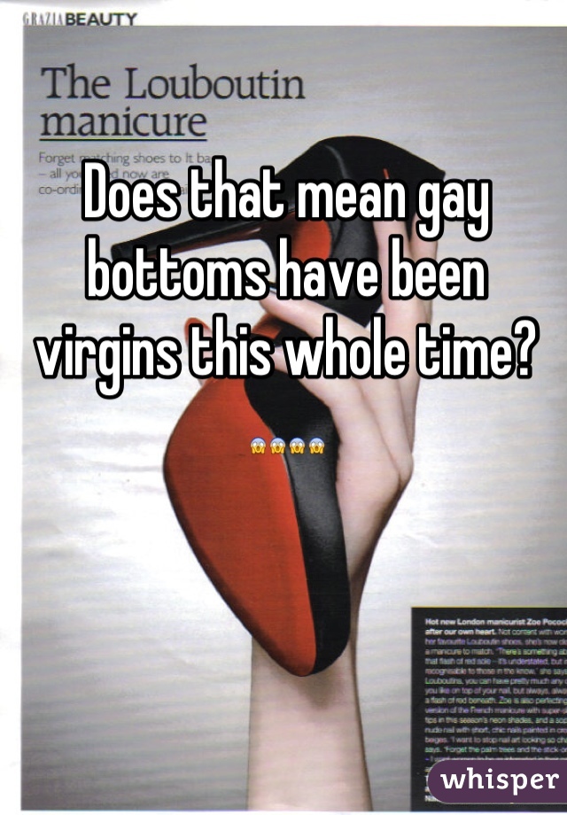 Does that mean gay bottoms have been virgins this whole time? 😱😱😱😱