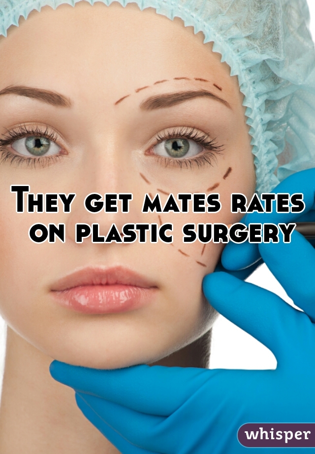 They get mates rates on plastic surgery