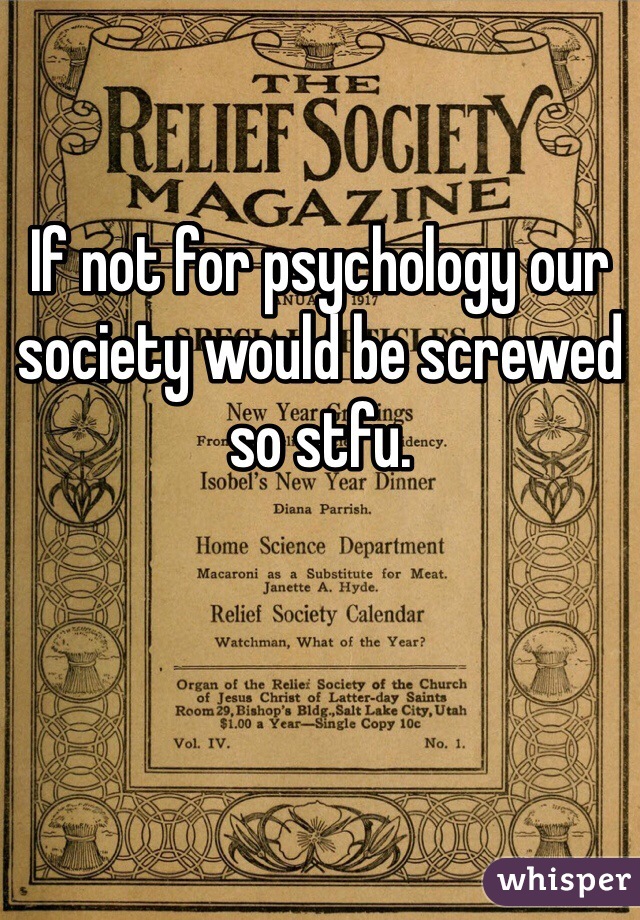 If not for psychology our society would be screwed so stfu.