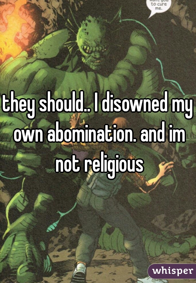 they should.. I disowned my own abomination. and im not religious