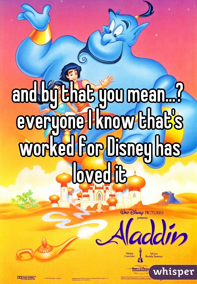 and by that you mean...? everyone I know that's worked for Disney has loved it