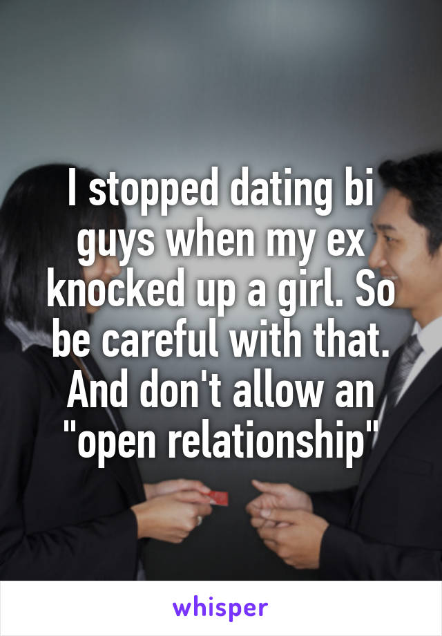 I stopped dating bi guys when my ex knocked up a girl. So be careful with that. And don't allow an "open relationship"