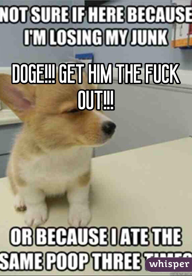 DOGE!!! GET HIM THE FUCK OUT!!!