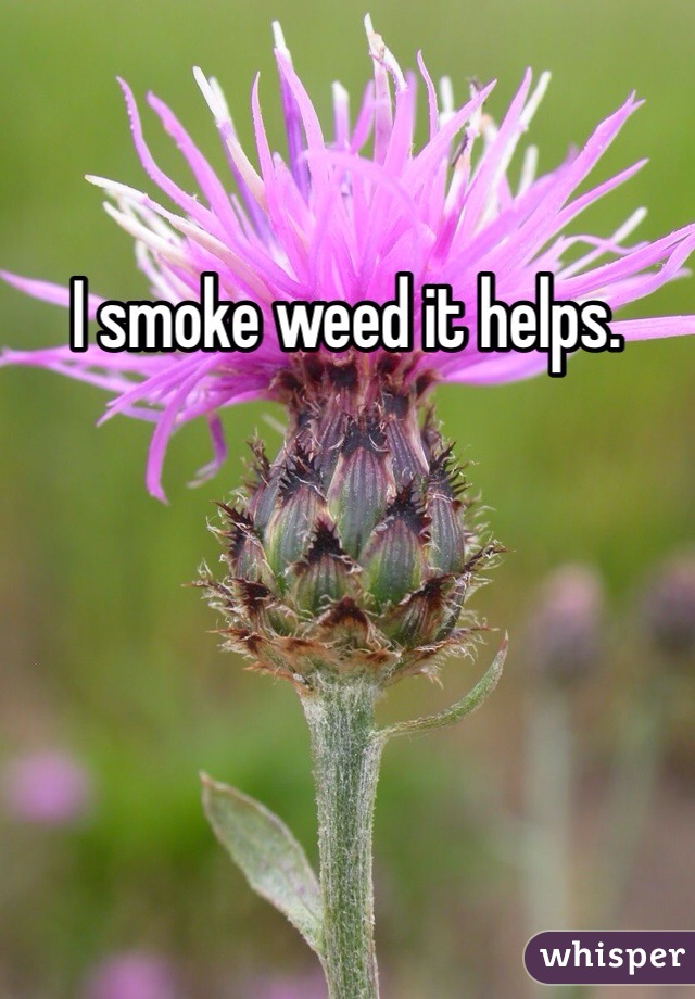 I smoke weed it helps. 