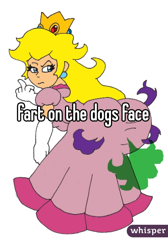 fart on the dogs face