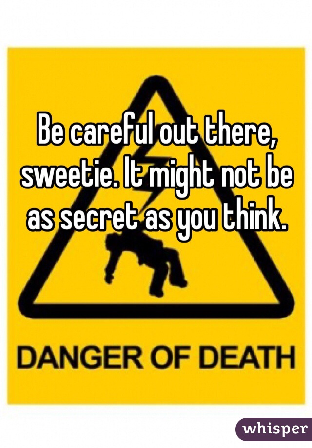 Be careful out there, sweetie. It might not be as secret as you think. 