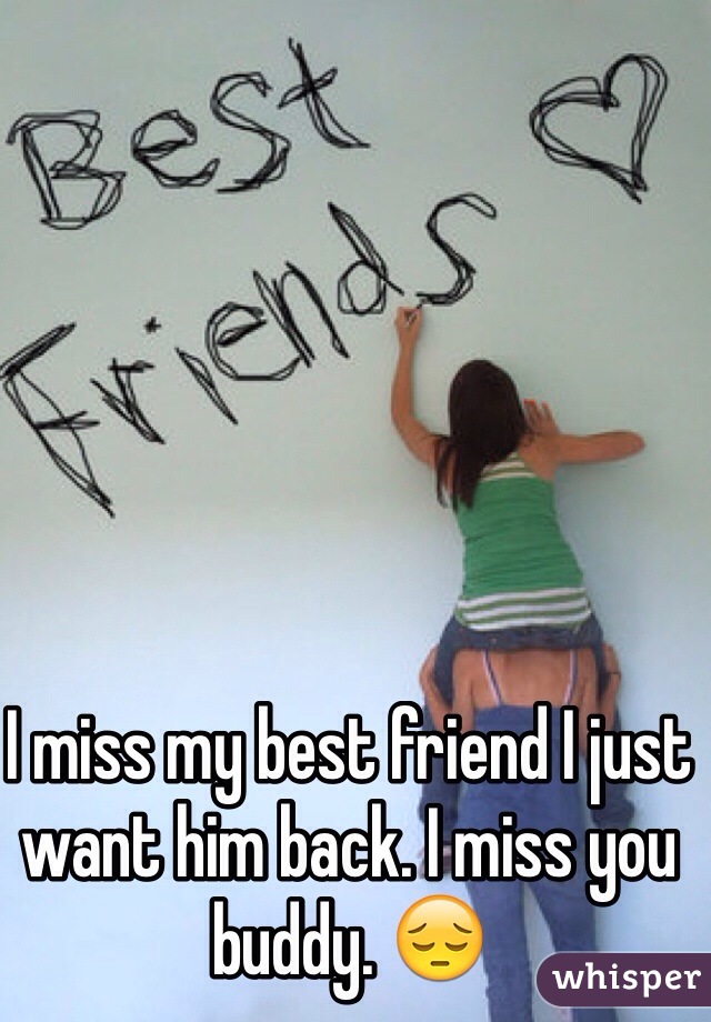 I miss my best friend I just want him back. I miss you buddy. 😔