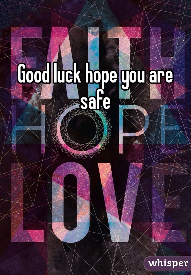 Good luck hope you are safe