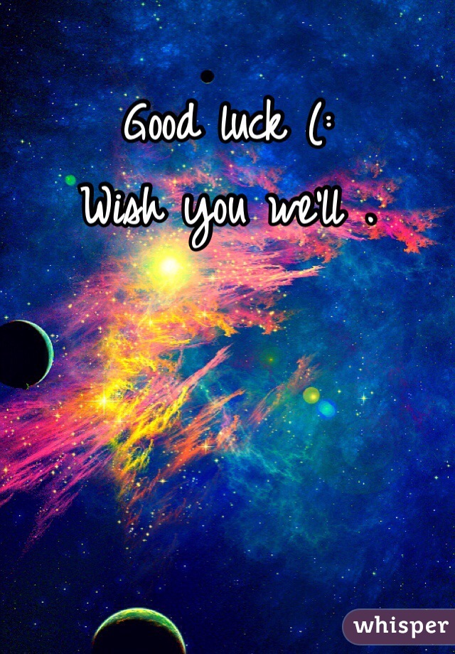 Good luck (:
Wish you we'll . 