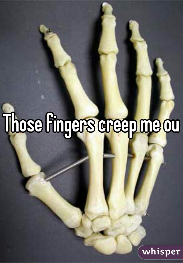 Those fingers creep me out