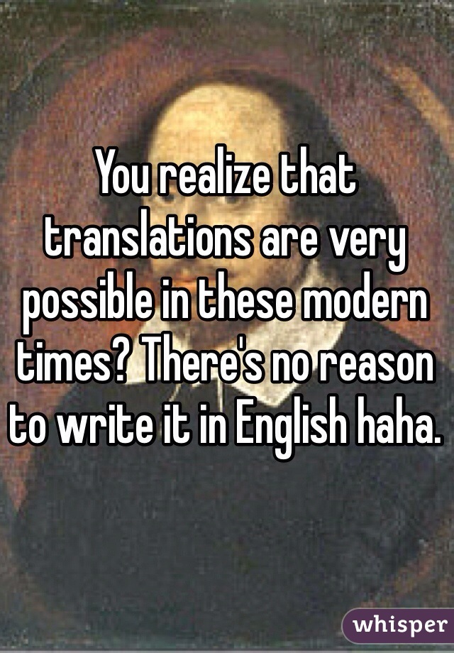 You realize that translations are very possible in these modern times? There's no reason to write it in English haha. 