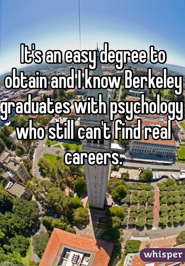 It's an easy degree to obtain and I know Berkeley graduates with psychology who still can't find real careers.