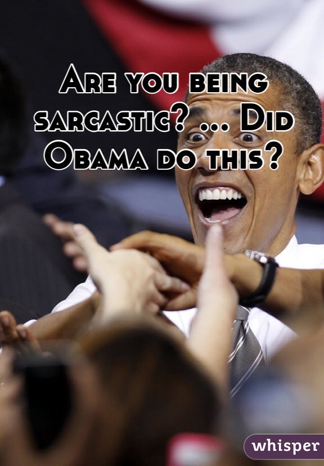 Are you being sarcastic? ... Did Obama do this?