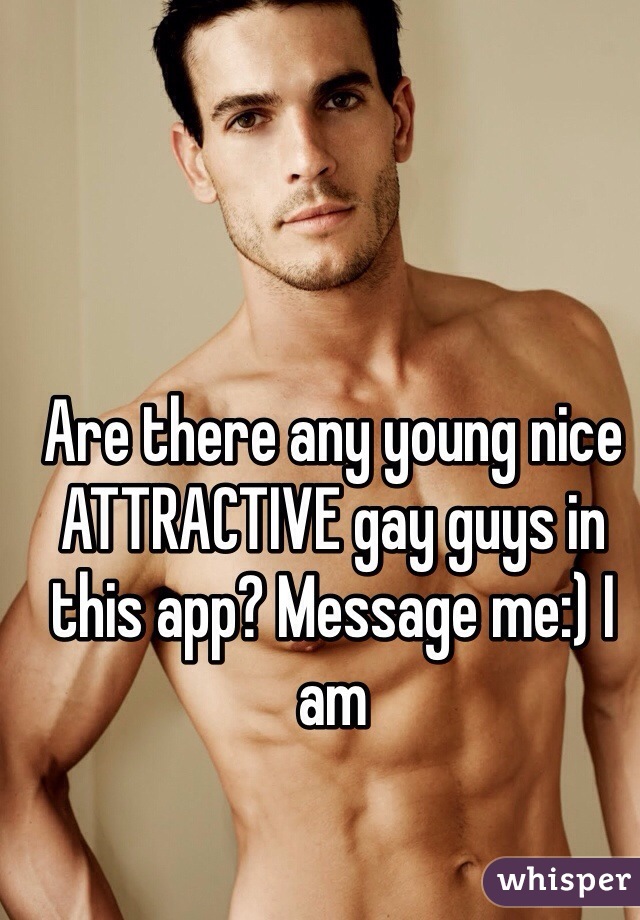 Are there any young nice ATTRACTIVE gay guys in this app? Message me:) I am