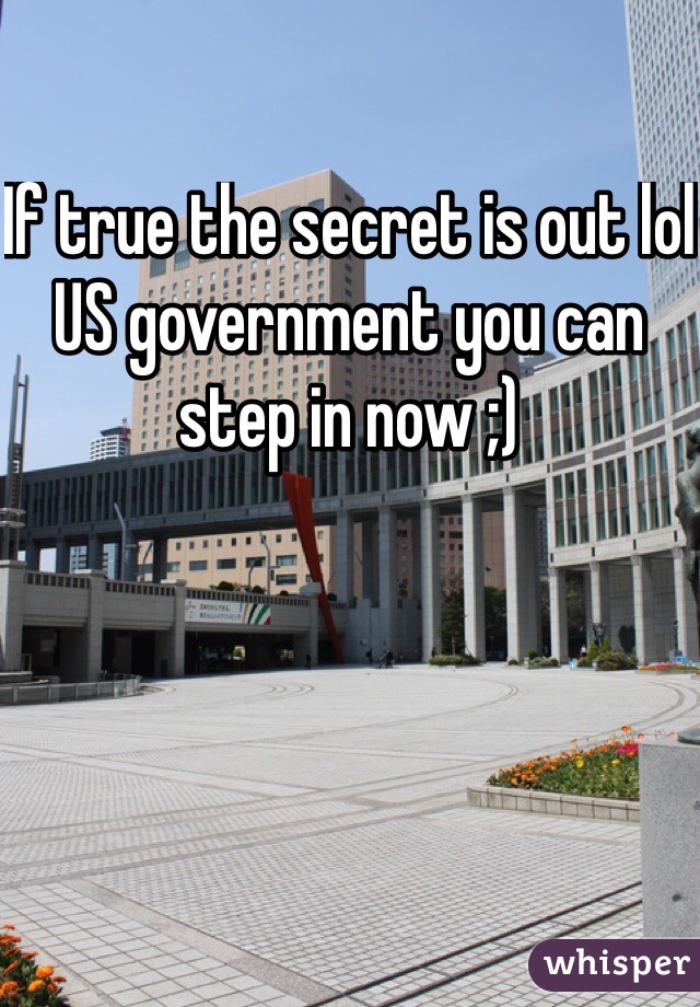 If true the secret is out lol US government you can step in now ;)