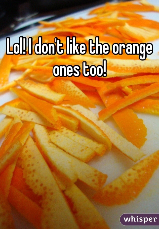 Lol! I don't like the orange ones too!