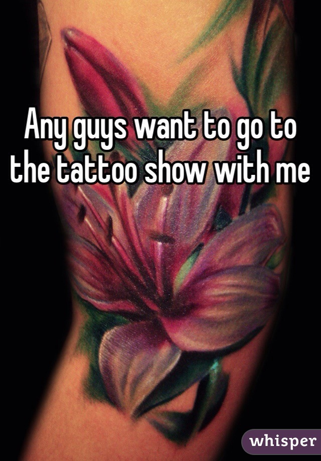Any guys want to go to the tattoo show with me 