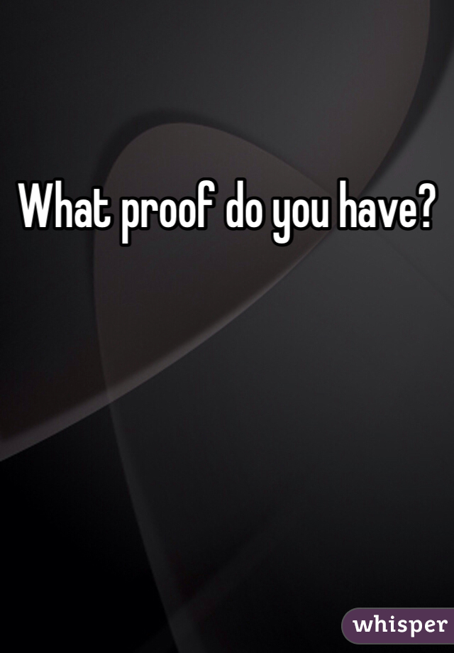 What proof do you have? 