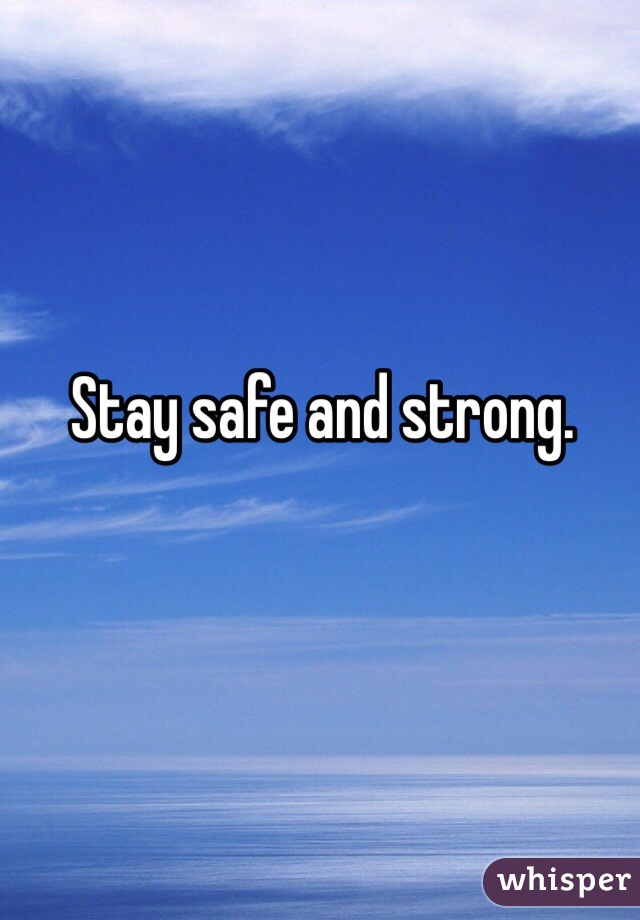 Stay safe and strong. 