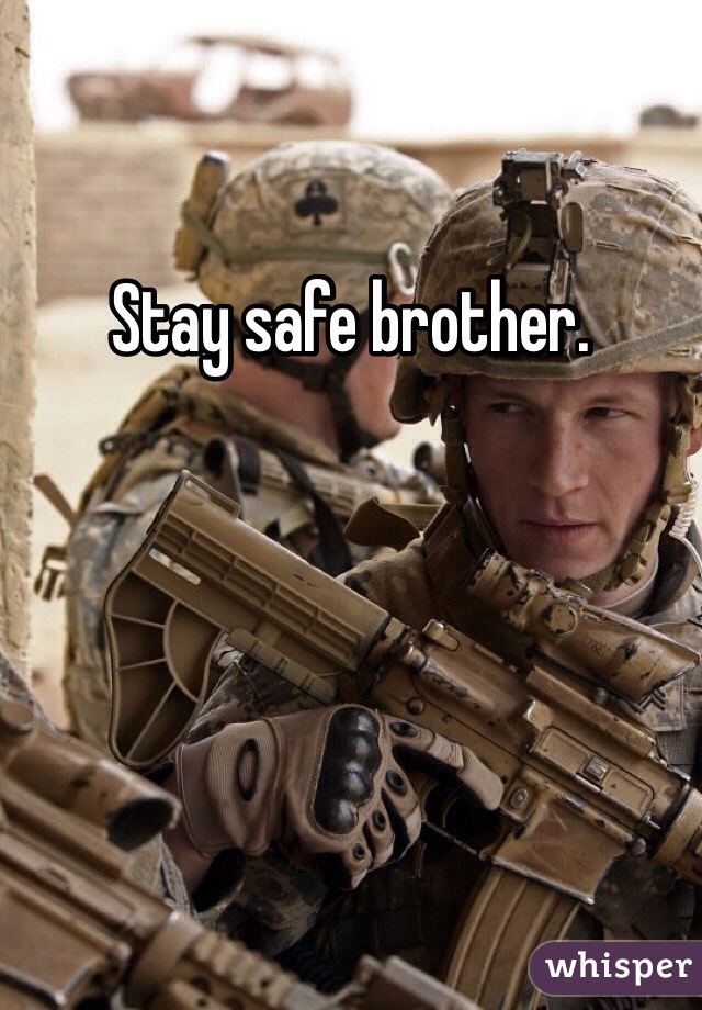 Stay safe brother.
