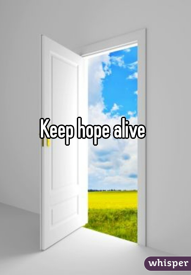 Keep hope alive 
