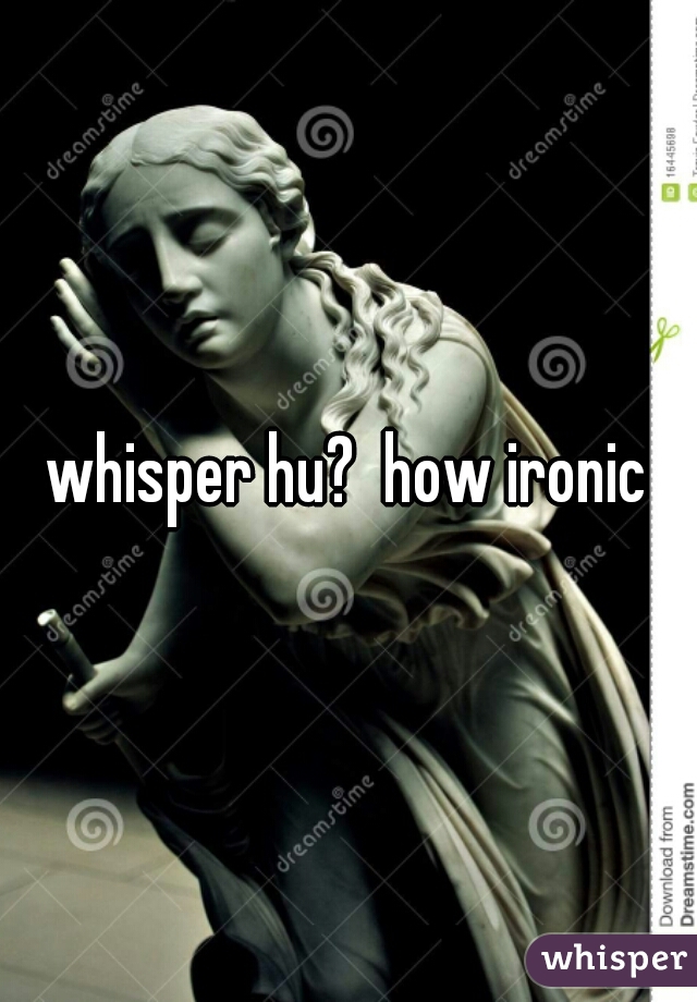 whisper hu?  how ironic