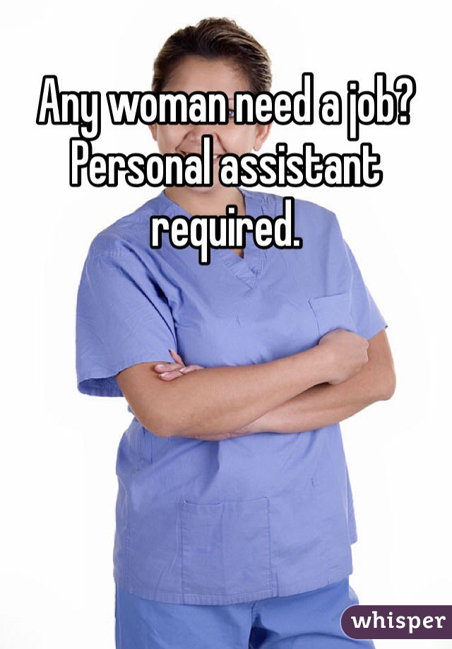 Any woman need a job? Personal assistant required. 