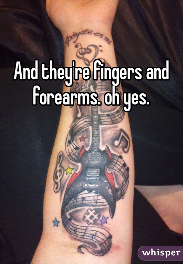 And they're fingers and forearms. oh yes.