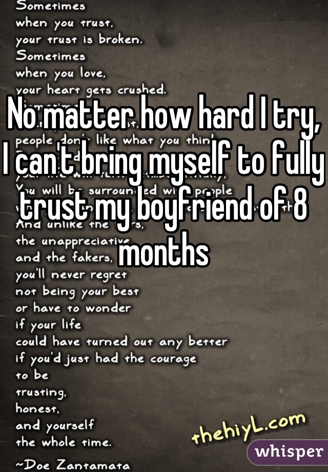 No matter how hard I try, I can't bring myself to fully trust my boyfriend of 8 months