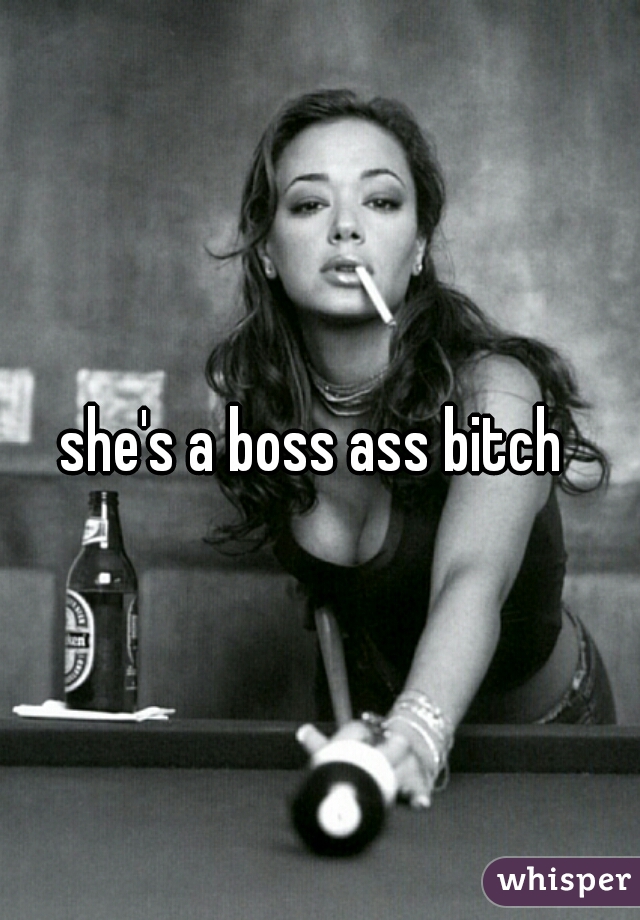 she's a boss ass bitch 