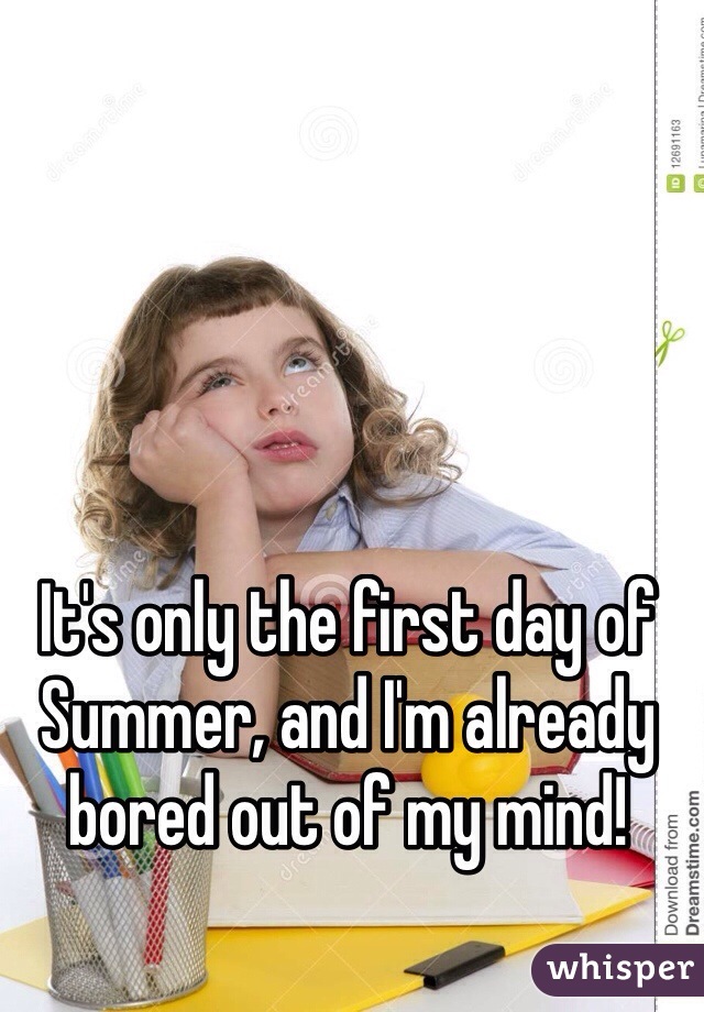 It's only the first day of Summer, and I'm already bored out of my mind!
