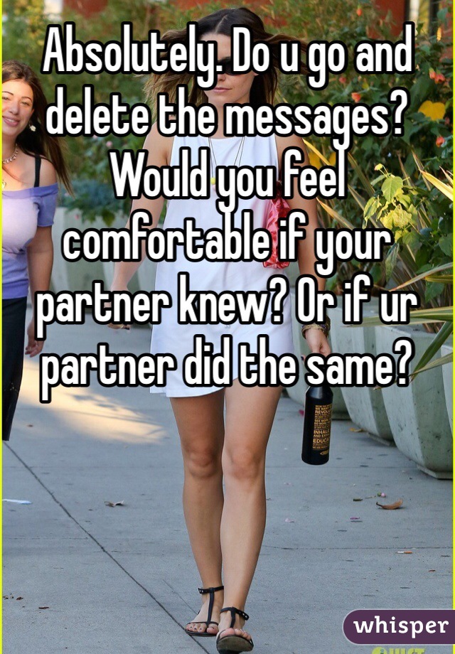 Absolutely. Do u go and delete the messages? Would you feel comfortable if your partner knew? Or if ur partner did the same? 