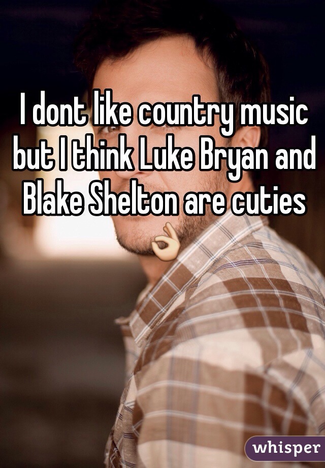 I dont like country music but I think Luke Bryan and Blake Shelton are cuties👌