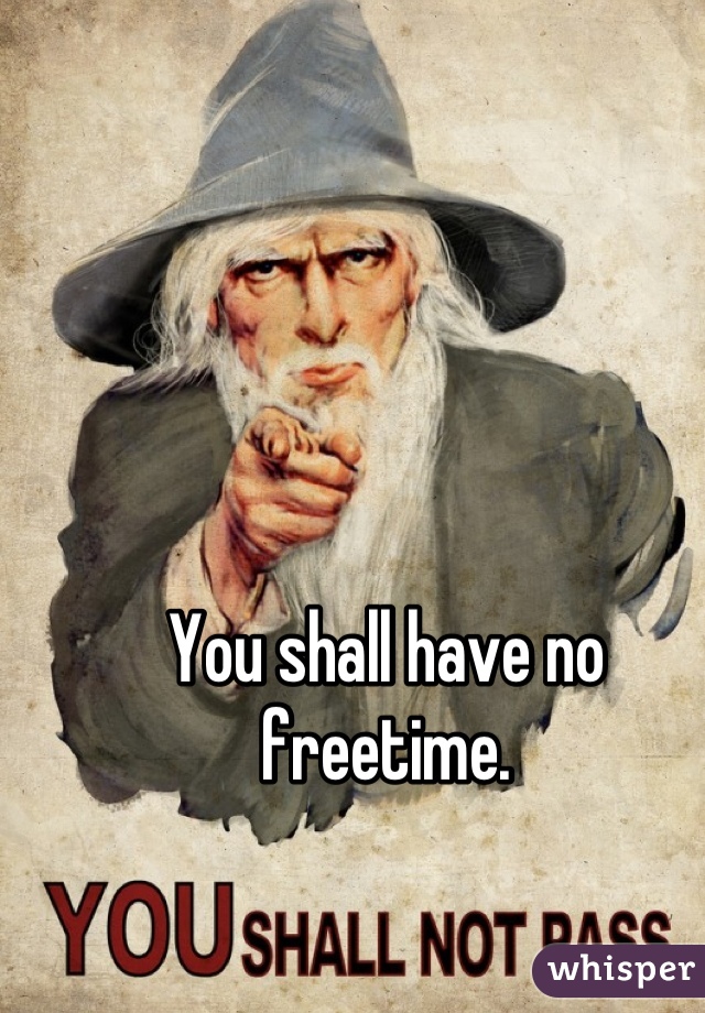 You shall have no freetime.