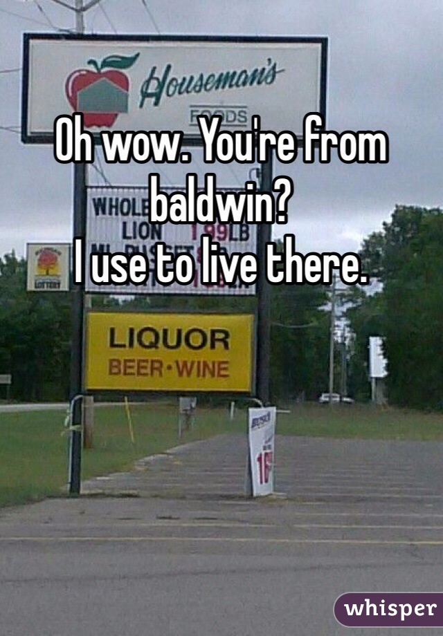 Oh wow. You're from baldwin?
I use to live there.