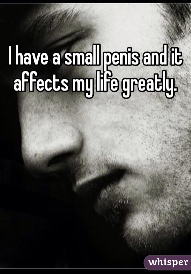 I have a small penis and it affects my life greatly.
