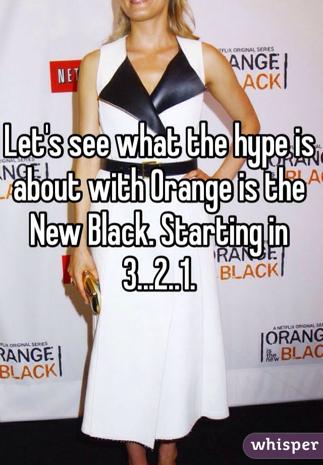 Let's see what the hype is about with Orange is the New Black. Starting in 3...2..1. 