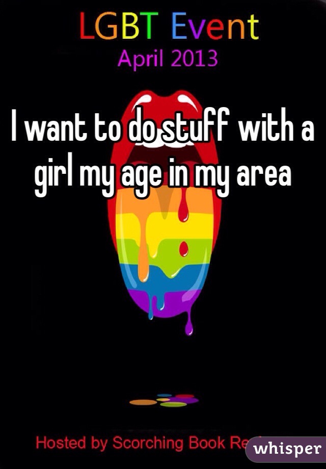 I want to do stuff with a girl my age in my area
