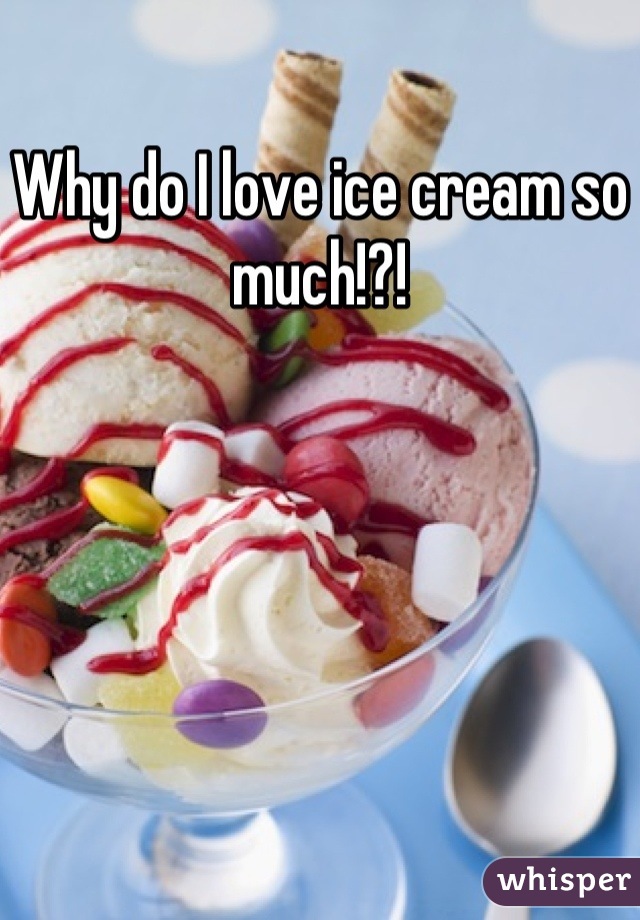 Why do I love ice cream so much!?!