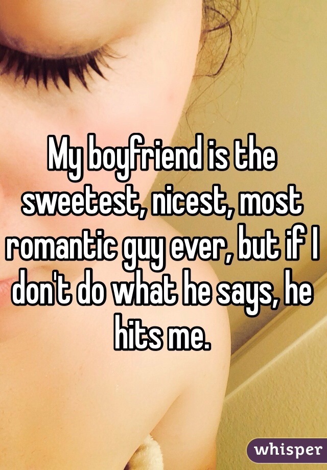 My boyfriend is the sweetest, nicest, most romantic guy ever, but if I don't do what he says, he hits me.
