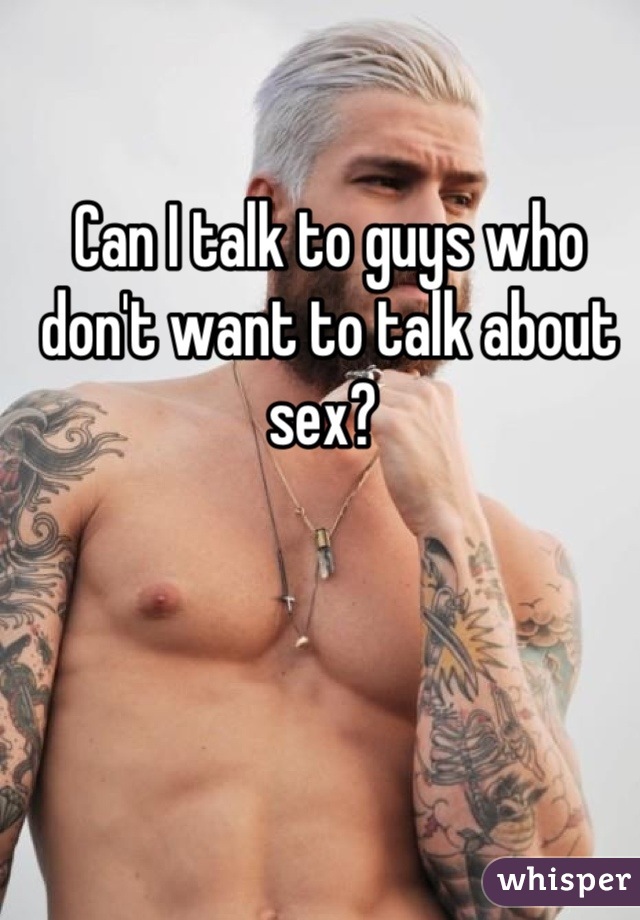 Can I talk to guys who don't want to talk about sex? 