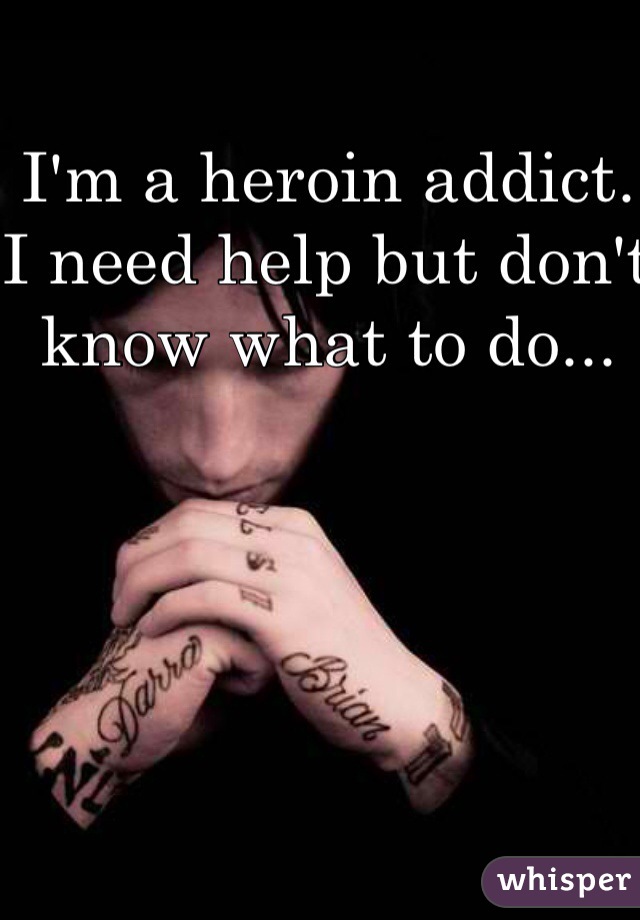 I'm a heroin addict. I need help but don't know what to do... 